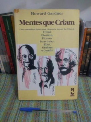 Mentes que criam uma anatomia da criatividade observada atravs das vidas de Freud, Einstein, Picasso, Stravisnky, Elliot, Graham e Gandhi