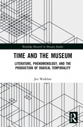 Time and the Museum: Literature, Phenomenology, and the Production of Radical Temporality  -Routledge Research in Museum Studies
