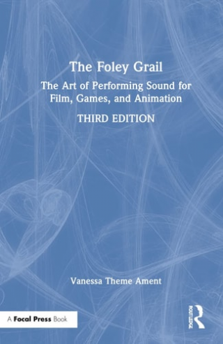 The Foley Grail The Art of Performing Sound for Film, Games, and Animation